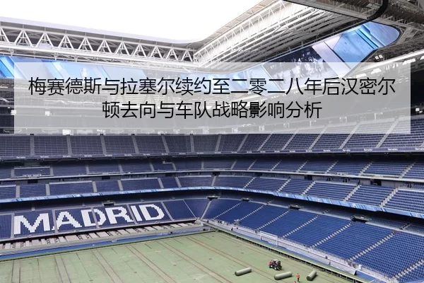 梅赛德斯与拉塞尔续约至二零二八年后汉密尔顿去向与车队战略影响分析