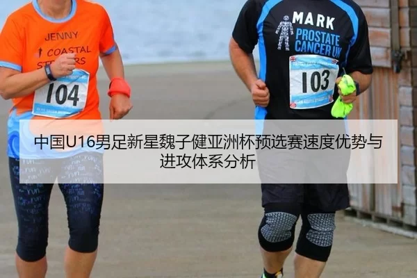 中国U16男足新星魏子健亚洲杯预选赛速度优势与进攻体系分析