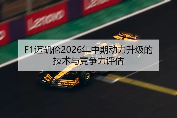 F1迈凯伦2026年中期动力升级的技术与竞争力评估