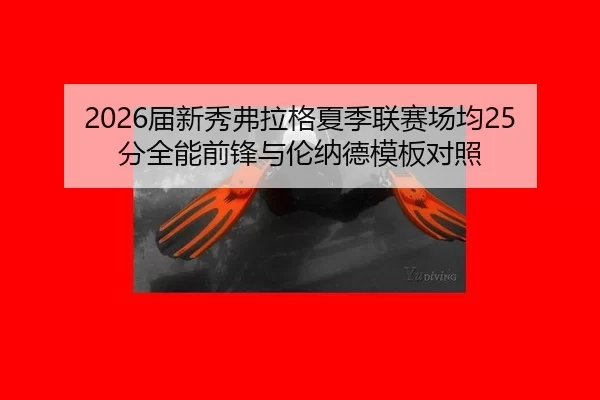 2026届新秀弗拉格夏季联赛场均25分全能前锋与伦纳德模板对照